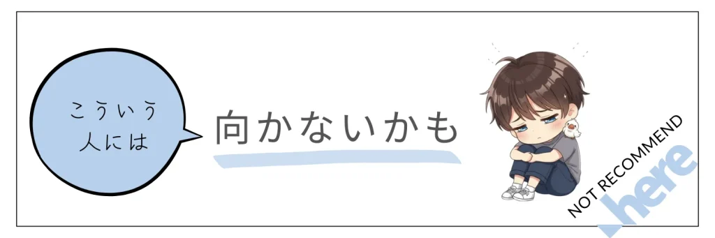 ▼こういう人には向かないかも…